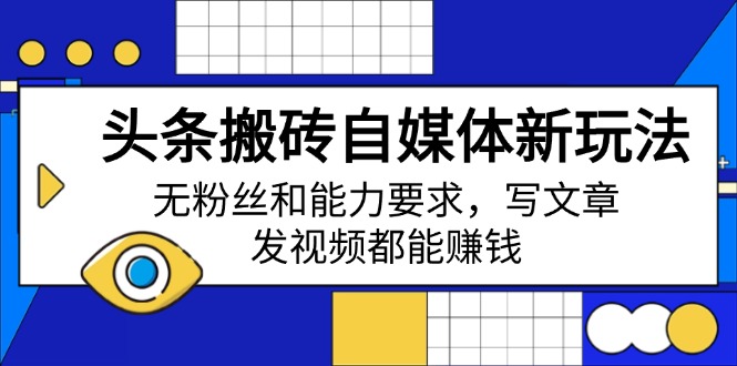 头条搬砖自媒体新玩法，无粉丝和能力要求，写文章、发视频都能赚钱-七七项目网