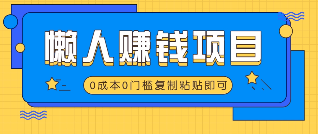 适合懒人的赚钱方法，复制粘贴即可，小白轻松上手几分钟就搞定-七七项目网