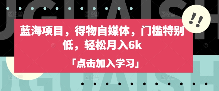 蓝海项目，得物自媒体，门槛特别低，轻松月入6k-七七项目网
