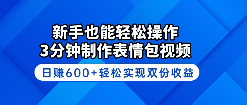 新手也能轻松操作！3分钟制作表情包视频，日赚600+轻松实现双份收益-七七项目网