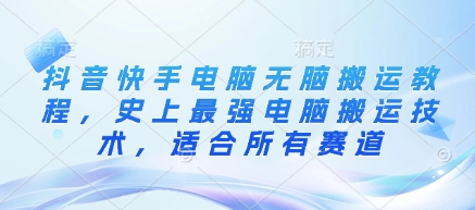 抖音快手电脑无脑搬运教程，史上最强电脑搬运技术，适合所有赛道-七七项目网