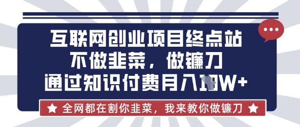 互联网创业尽头-不做韭菜，做镰刀，通过知识付费月入10个【揭秘】-七七项目网