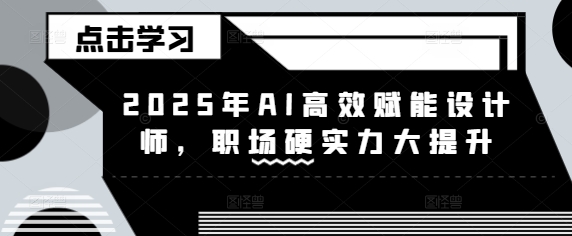 2025年AI高效赋能设计师，职场硬实力大提升-七七项目网