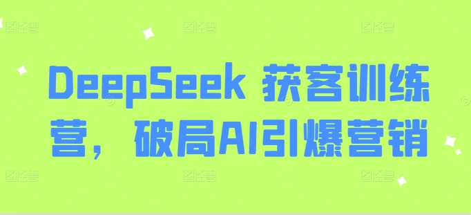 DeepSeek 获客训练营，破局AI引爆营销-七七项目网