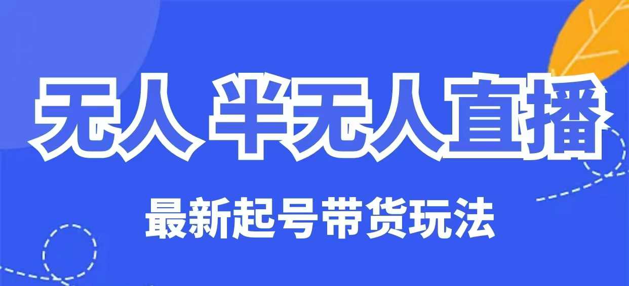 无人半无人直播最新起号带货玩法，全是干货(保姆级教程)-七七项目网