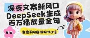 深夜文案新风口:DeepSeek生成百万播放量金句,治愈系内容涨粉快3倍-七七项目网