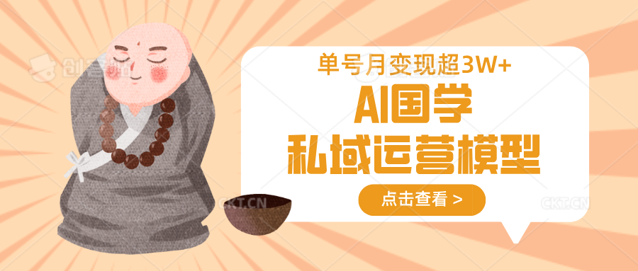 AI国学私域运营模型，无成本、变现快、周期短、持续性强，单号月变现3w+-七七项目网