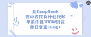 用DeepSeek做中式饮食计划视频，单条作品100W浏览，单日变现多张-七七项目网