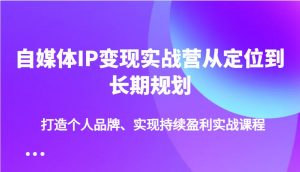 自媒体IP变现实战营从定位到长期规划，打造个人品牌、实现持续盈利实战课程-七七项目网