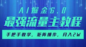 AI掘金6.0，最强流量主教程，手把手教学，矩阵操作，月入2w+-七七项目网
