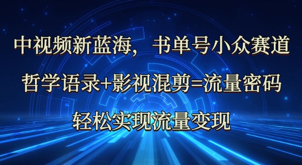 中视频新蓝海：哲学语录+影视混剪=流量密码，轻松实现流量变现-七七项目网