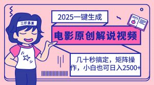 2025最新一键生成原创电影解说视频，小白也可无脑矩阵操作，一天几分钟...-七七项目网