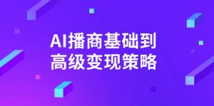 AI-播商基础到高级变现策略。通过详细拆解和讲解，实现商业变现。-七七项目网