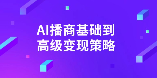 AI-播商基础到高级变现策略。通过详细拆解和讲解，实现商业变现。-七七项目网