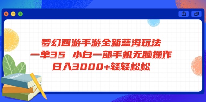 梦幻西游手游全新蓝海玩法 一单35 小白一部手机无脑操作 日入3000+轻轻…-七七项目网