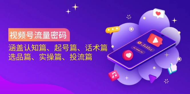 视频号流量密码：涵盖认知篇、起号篇、话术篇、选品篇、实操篇、投流篇-七七项目网