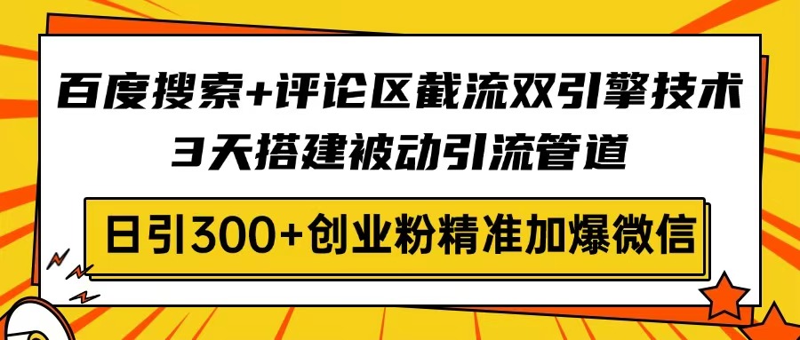 百度搜索+评论区截流双引擎技术，3天搭建被动引流管道，日引300+创业粉…-七七项目网