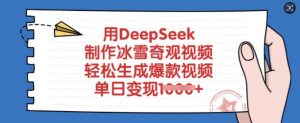 用DeepSeek制作冰雪奇观视频，轻松生成爆款视频，单日变现多张-七七项目网