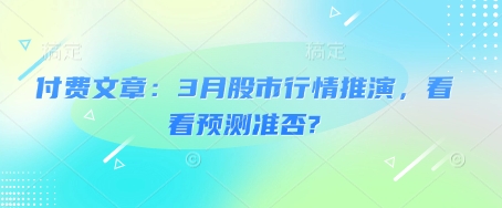 付费文章：3月股市行情推演，看看预测准否?-七七项目网