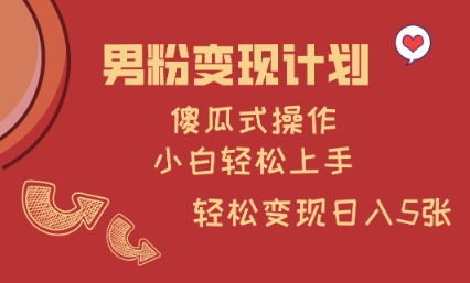 男粉变现计划，傻瓜式操作，小白轻松日入多张【揭秘】-七七项目网