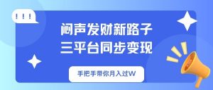 闷声发财新路子!三平台同步变现,手把手带你月入过W-七七项目网