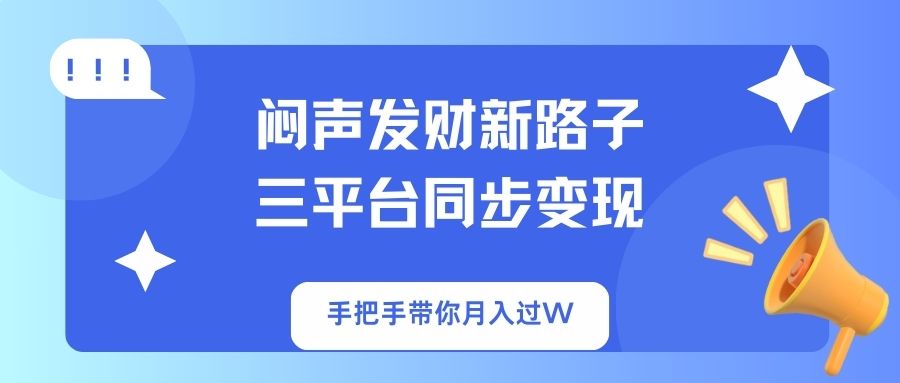 闷声发财新路子！三平台同步变现，手把手带你月入过W-七七项目网
