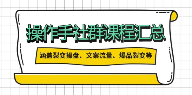 操作手社群课程汇总，涵盖裂变操盘、文案流量、爆品裂变等多方面内容-七七项目网