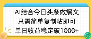 ai结合今日头条做半原创爆款视频，单日收益稳定多张，只需简单复制粘-七七项目网