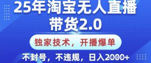 25年淘宝无人直播带货2.0.独家技术,开播爆单,纯小白易上手,不封号,不违规,日入多张【揭秘】-七七项目网