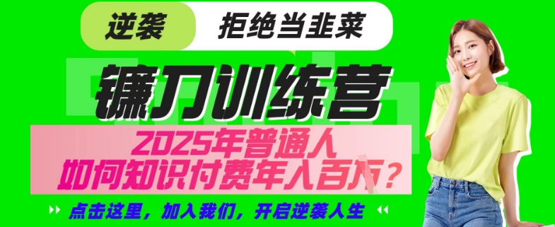 【网创项目终点站-镰刀训练营超级IP合伙人】25年普通人如何通过“知识付费”年入百个-仅此一版【揭秘】-七七项目网