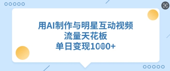用AI制作与明星互动视频，流量天花板，单日变现多张-七七项目网