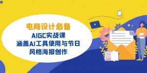 电商设计必备！AIGC实战课，涵盖AI工具使用与节日、风格海报创作-七七项目网