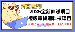 2025 全新视频审核黑科技项目登场，新手小白无脑上手5秒闭眼出单，订单...-七七项目网