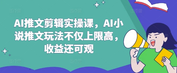 AI推文剪辑实操课，AI小说推文玩法不仅上限高，收益还可观-七七项目网