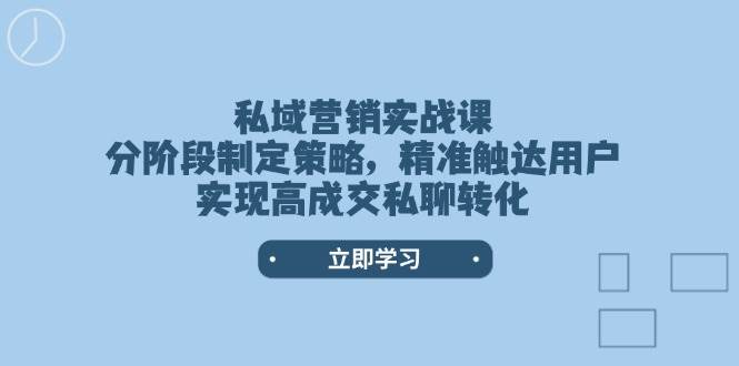 私域营销实战课，分阶段制定策略，精准触达用户，实现高成交私聊转化-七七项目网