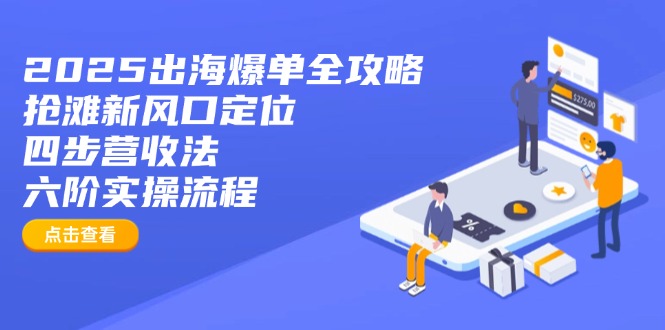 2025出海爆单全攻略：抢滩新风口定位+四步营收法+六阶实操流程-七七项目网