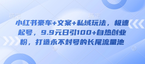 小红书豪车+文案+私域玩法，极速起号，9.9元日引100+自热创业粉，打造永不封号的长尾流量池-七七项目网