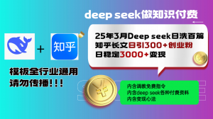 25年3月最新Deep seek日洗百篇知乎长文日引300+创业粉,日稳定3000+变...-七七项目网