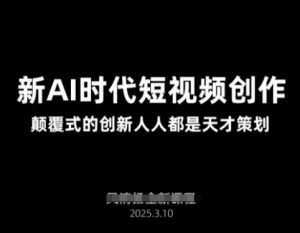 AI新时代短视频创作2025年3月新课，​颠覆式的创新人人都是天才策划-七七项目网