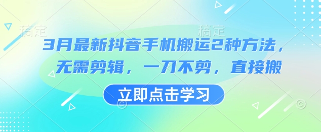 3月最新抖音手机搬运2种方法，无需剪辑，一刀不剪，直接搬-七七项目网