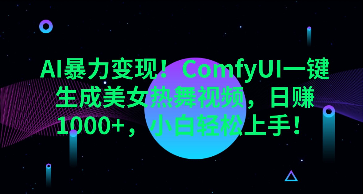 AI暴力变现！ComfyUI一键生成美女热舞视频，日赚1000+，小白轻松上手！-七七项目网