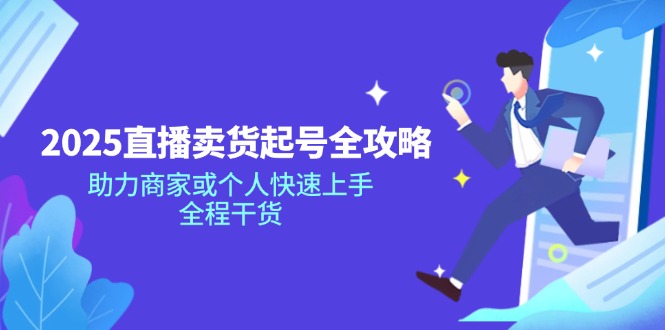 2025直播卖货起号全攻略，助力商家或个人快速上手，全程干货-七七项目网