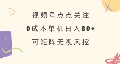 视频号点点关注，0成本单号80+，可矩阵，绿色正规，长期稳定【揭秘】-七七项目网