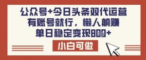 公众号+今日头条双代运营,有账号就行,单日稳定变现8张【揭秘】-七七项目网