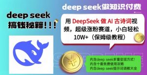 用DeepSeek做AI古诗词视频，超级涨粉赛道，小白轻松涨粉10W+(保姆级教程)-七七项目网