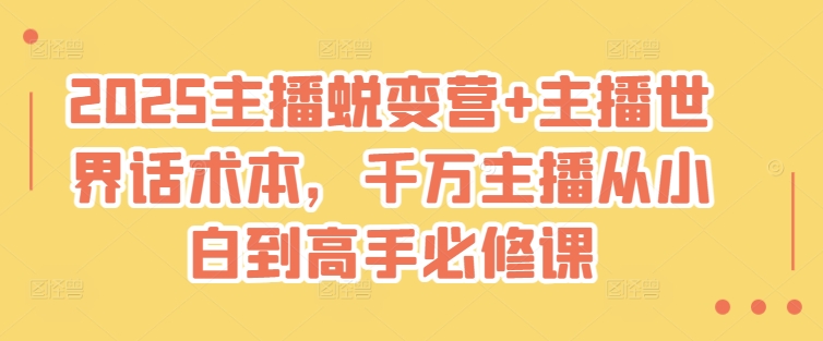 2025主播蜕变营+主播世界话术本，千万主播从小白到高手必修课-七七项目网