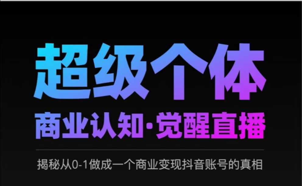 2025超级个体商业认知·觉醒直播，揭秘从0-1做成一个商业变现抖音账号的真相-七七项目网