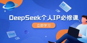 DeepSeek个人IP必修课,打造IP、裂变粉丝,轻松放大营销能翻百倍-七七项目网