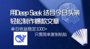 用DeepSeek结合今日头条，轻松制作爆款文章，单日稳定1000+，只需简单...-七七项目网