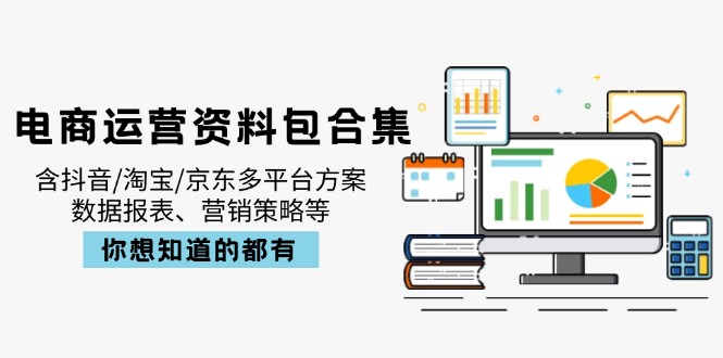 电商运营资料包合集，含抖音/淘宝/京东多平台方案，数据报表、营销策略等-七七项目网